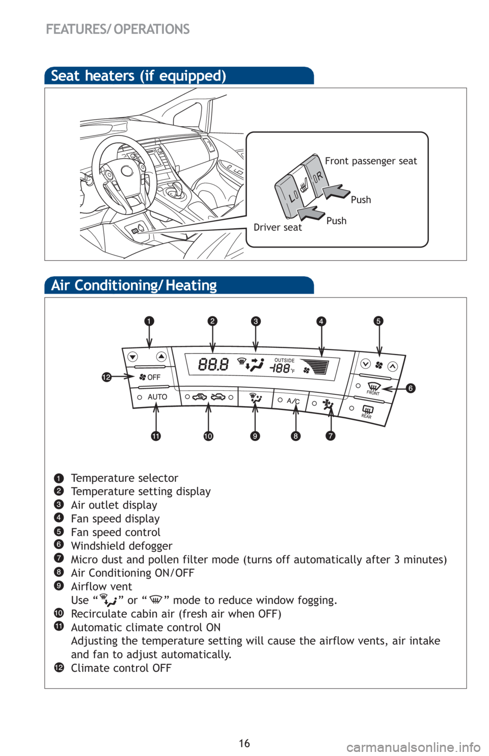 TOYOTA PRIUS 2012 3.G Quick Reference Guide 16
FEATURES/ OPERATIONS
Air Conditioning/ Heating
Temperature selector
Temperature setting display
Air outlet display
Fan speed display
Fan speed control
Windshield defogger
Micro dust and pollen filt
