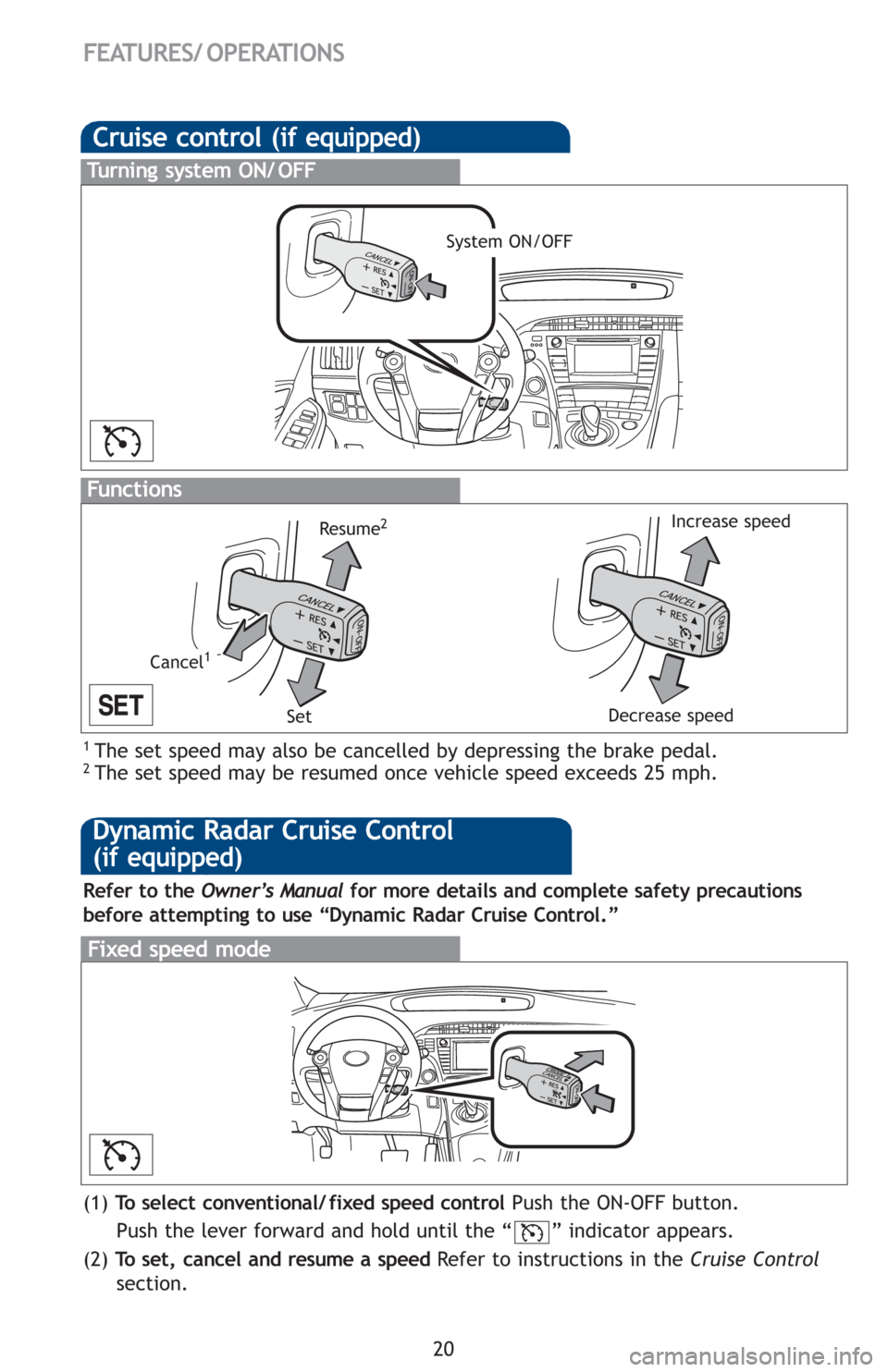 TOYOTA PRIUS 2012 3.G Quick Reference Guide 20
Cruise control (if equipped)
1 The set speed may also be cancelled by depressing the brake pedal. 2 The set speed may be resumed once vehicle speed exceeds 25 mph.
Turning system ON/ OFF
Fu n c t i TOYOTA PRIUS 2012 3.G Quick Reference Guide 20
Cruise control (if equipped)
1 The set speed may also be cancelled by depressing the brake pedal. 2 The set speed may be resumed once vehicle speed exceeds 25 mph.
Turning system ON/ OFF
Fu n c t i