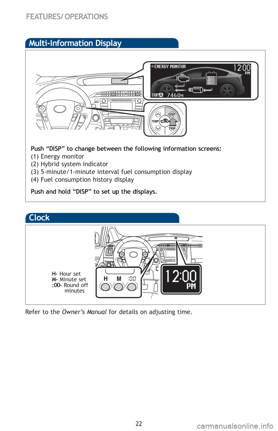 TOYOTA PRIUS 2012 3.G Quick Reference Guide 22
FEATURES/ OPERATIONS
Multi-Information Display
Push “DISP” to change between the following information screens:
(1) Energy monitor
(2) Hybrid system Indicator
(3) 5-minute/1-minute interval f TOYOTA PRIUS 2012 3.G Quick Reference Guide 22
FEATURES/ OPERATIONS
Multi-Information Display
Push “DISP” to change between the following information screens:
(1) Energy monitor
(2) Hybrid system Indicator
(3) 5-minute/1-minute interval f