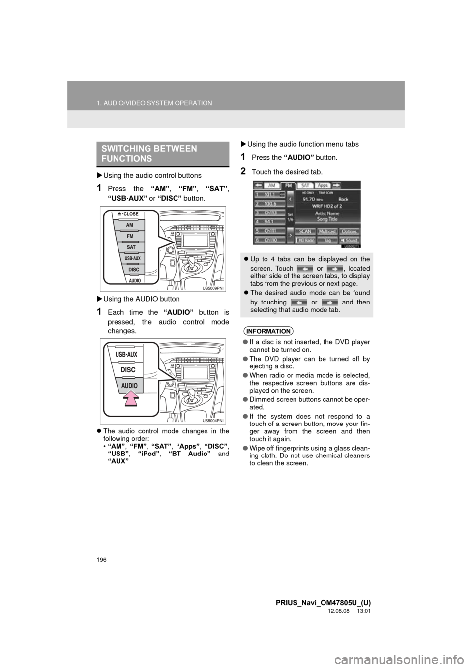 TOYOTA PRIUS 2013 3.G Navigation Manual 196
1. AUDIO/VIDEO SYSTEM OPERATION
PRIUS_Navi_OM47805U_(U)
12.08.08     13:01
Using the audio control buttons
1Press the  “AM”, “FM” , “SAT” ,
“USB
·AUX”  or “DISC”  button.
�