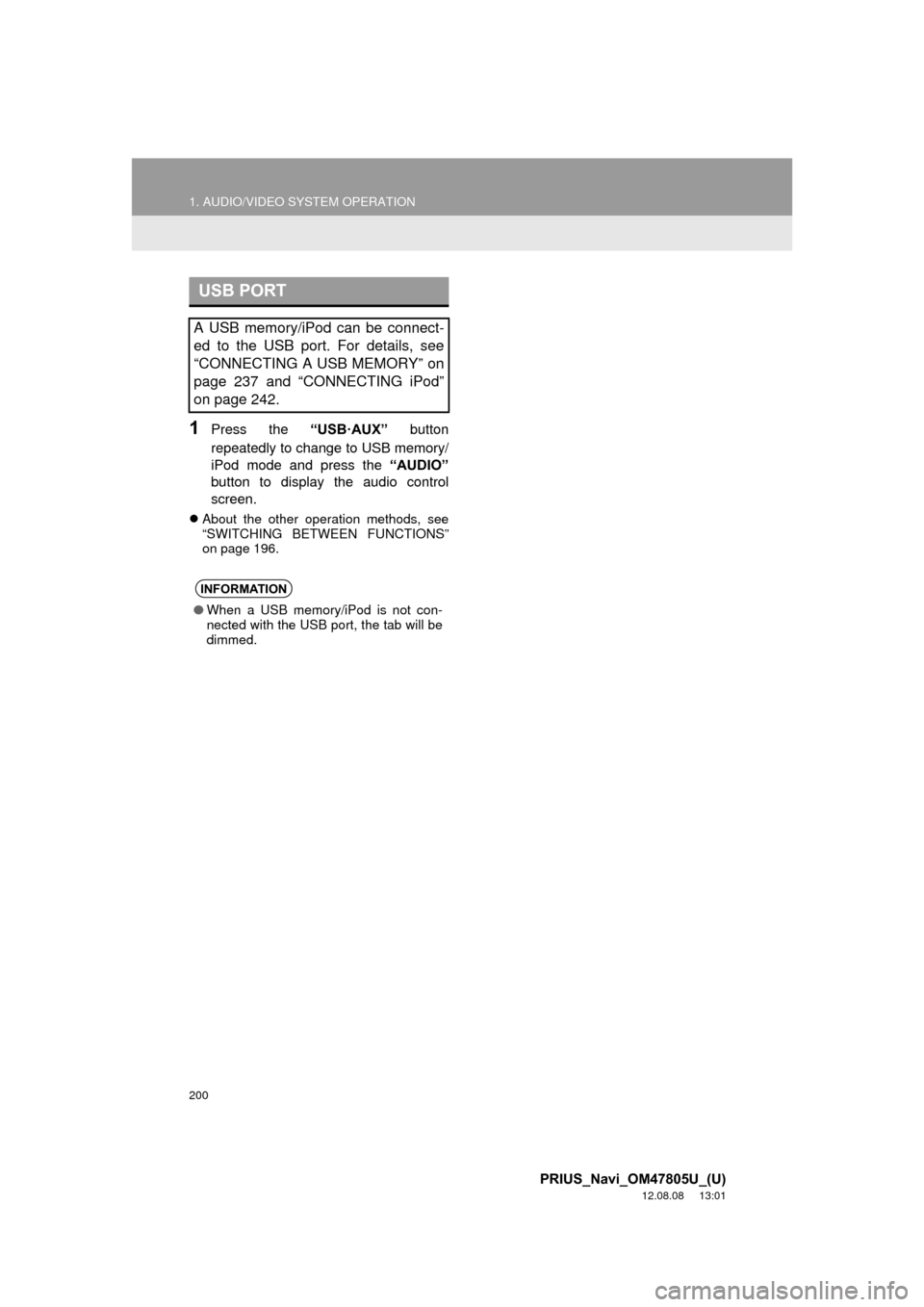 TOYOTA PRIUS 2013 3.G Navigation Manual 200
1. AUDIO/VIDEO SYSTEM OPERATION
PRIUS_Navi_OM47805U_(U)
12.08.08     13:01
1Press the “USB·AUX” button
repeatedly to change to USB memory/
iPod mode and press the  “AUDIO”
button to displ