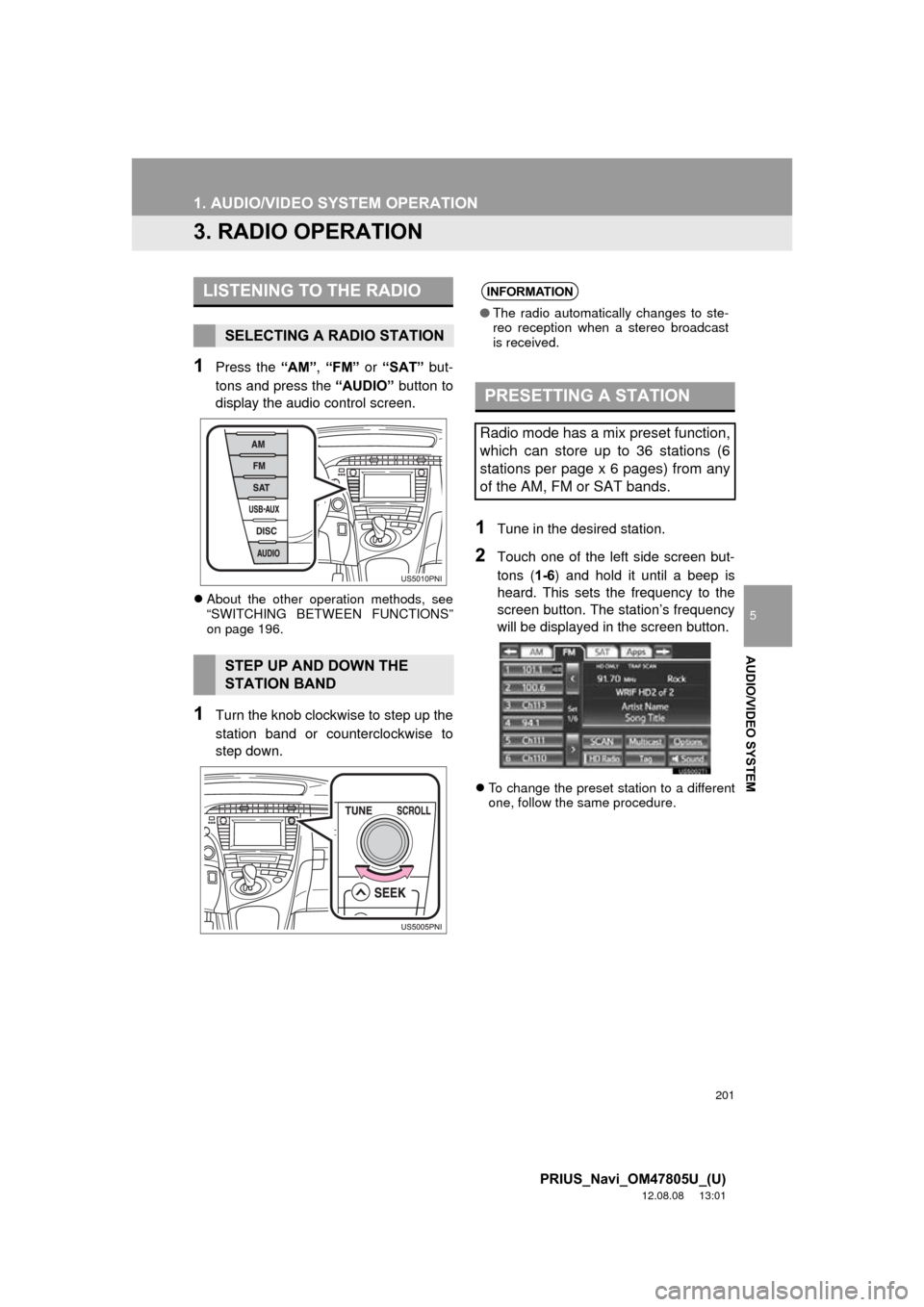 TOYOTA PRIUS 2013 3.G Navigation Manual 201
1. AUDIO/VIDEO SYSTEM OPERATION
5
AUDIO/VIDEO SYSTEM
PRIUS_Navi_OM47805U_(U)
12.08.08 13:01
3. RADIO OPERATION
1Press the “AM”, “FM” or “SAT” but-
tons and press the “AUDIO” TOYOTA PRIUS 2013 3.G Navigation Manual 201
1. AUDIO/VIDEO SYSTEM OPERATION
5
AUDIO/VIDEO SYSTEM
PRIUS_Navi_OM47805U_(U)
12.08.08 13:01
3. RADIO OPERATION
1Press the “AM”, “FM” or “SAT” but-
tons and press the “AUDIO”