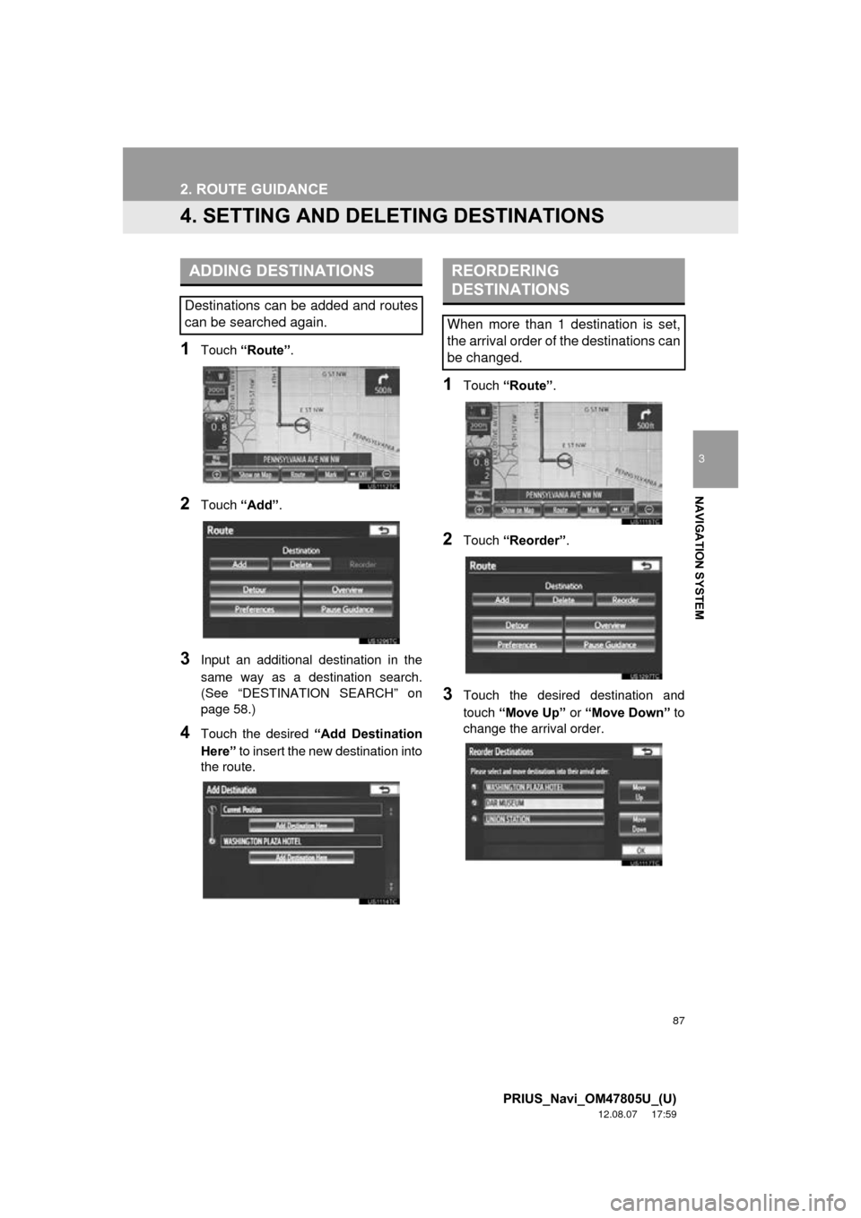 TOYOTA PRIUS 2013 3.G Navigation Manual 87
2. ROUTE GUIDANCE
3
NAVIGATION SYSTEM
PRIUS_Navi_OM47805U_(U)
12.08.07 17:59
4. SETTING AND DELETING DESTINATIONS
1Touch “Route” .
2Touch “Add”.
3Input an additional destination in the
TOYOTA PRIUS 2013 3.G Navigation Manual 87
2. ROUTE GUIDANCE
3
NAVIGATION SYSTEM
PRIUS_Navi_OM47805U_(U)
12.08.07 17:59
4. SETTING AND DELETING DESTINATIONS
1Touch “Route” .
2Touch “Add”.
3Input an additional destination in the