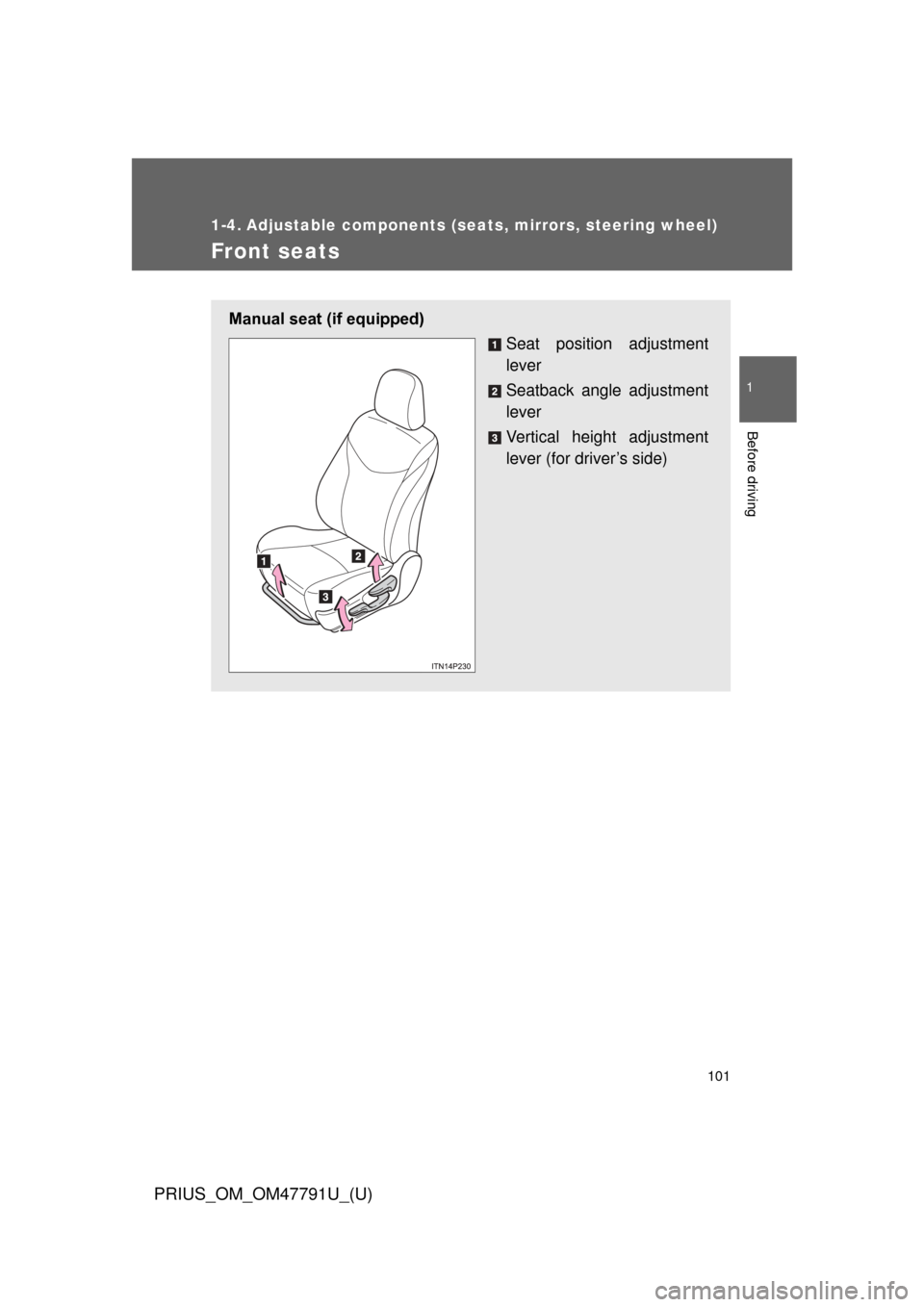 TOYOTA PRIUS 2013 3.G Owners Manual 101
1
Before driving
PRIUS_OM_OM47791U_(U)
1-4. Adjustable components (seats, mirrors, steering wheel)
Front seats
Manual seat (if equipped)
Seat position adjustment
lever
Seatback angle adjustment
le