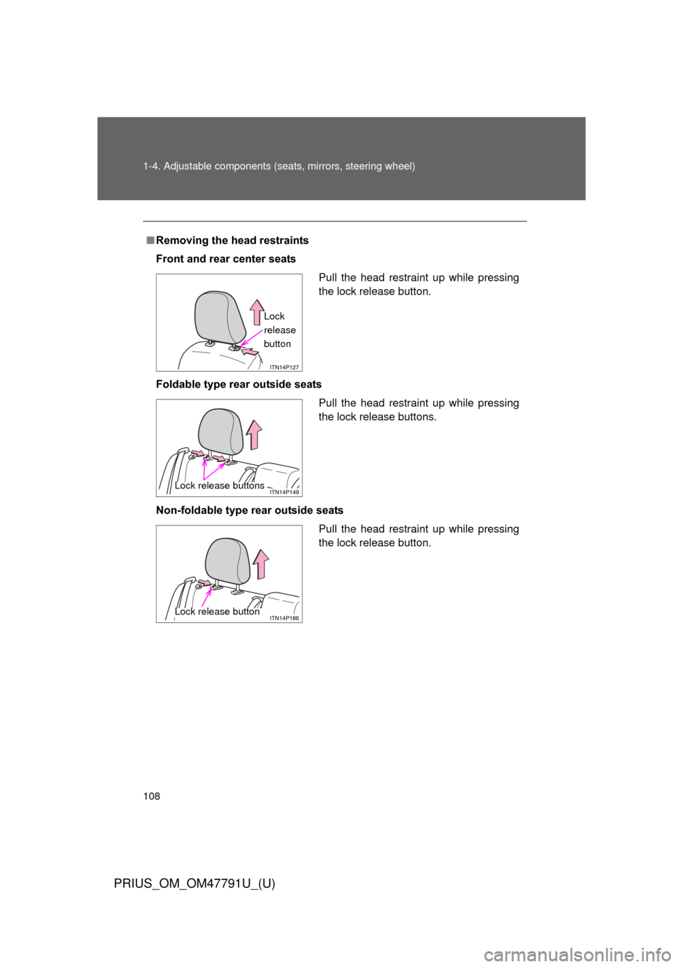 TOYOTA PRIUS 2013 3.G Owners Manual 108 1-4. Adjustable components (seats, mirrors, steering wheel)
PRIUS_OM_OM47791U_(U)
■Removing the head restraints
Front and rear center seats
Foldable type rear outside seats
Non-foldable type rea