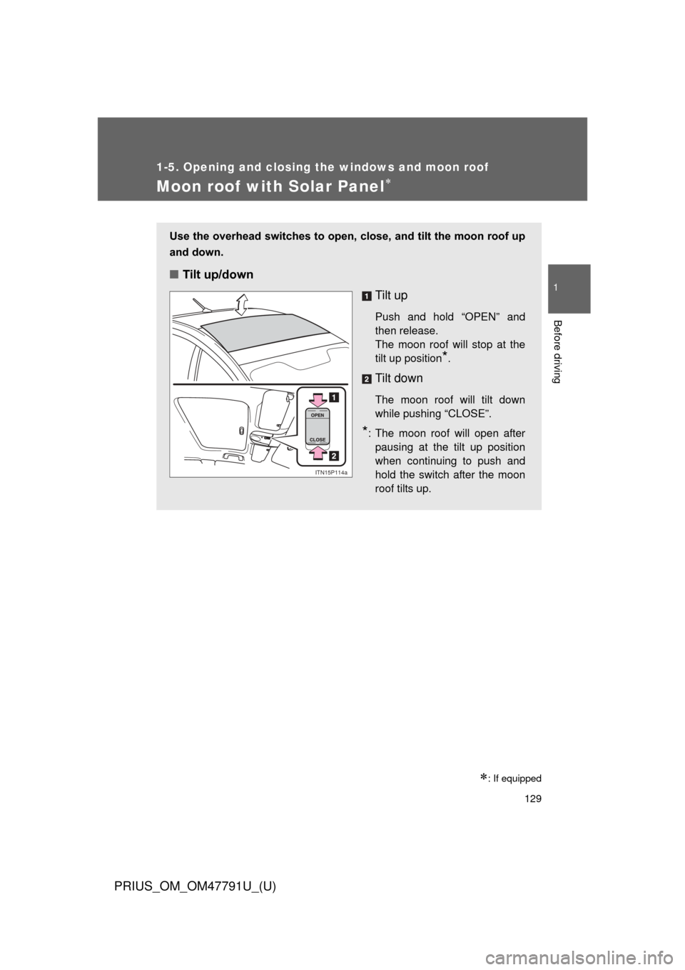 TOYOTA PRIUS 2013 3.G Owners Manual 129
1
1-5. Opening and closing the windows and moon roof
Before driving
PRIUS_OM_OM47791U_(U)
Moon roof with Solar Panel
: If equipped
Use the overhead switches to open, close, and tilt the moon