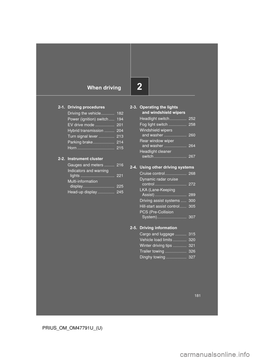 TOYOTA PRIUS 2013 3.G Owners Manual When driving2
181
PRIUS_OM_OM47791U_(U)
2-1. Driving proceduresDriving the vehicle............  182
Power (ignition) switch .....  194
EV drive mode .................  201
Hybrid transmission ........