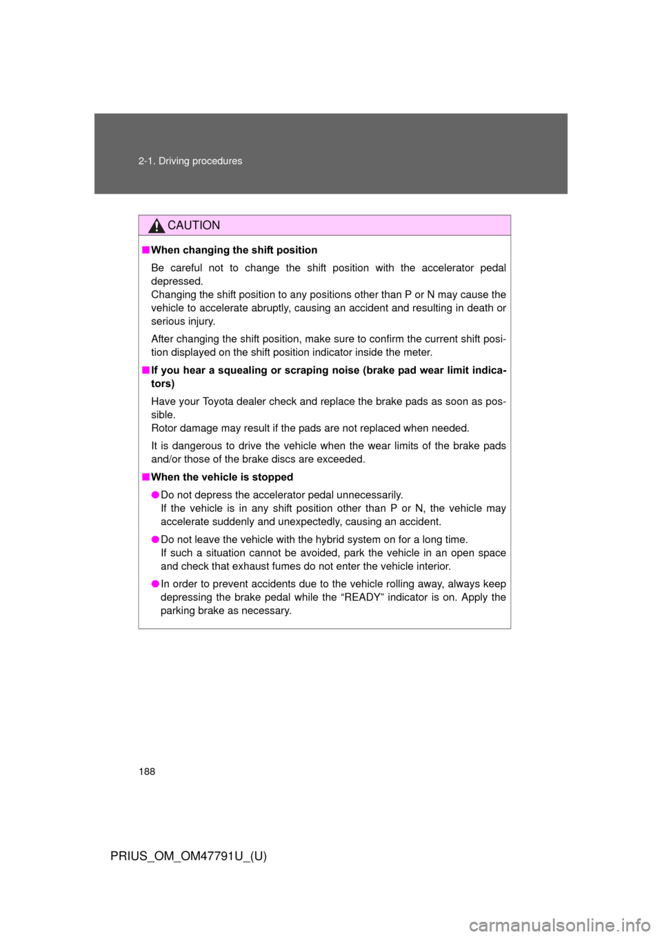 TOYOTA PRIUS 2013 3.G Owners Manual 188 2-1. Driving procedures
PRIUS_OM_OM47791U_(U)
CAUTION
■When changing the shift position
Be careful not to change the shift position with the accelerator pedal
depressed. 
Changing the shift posi