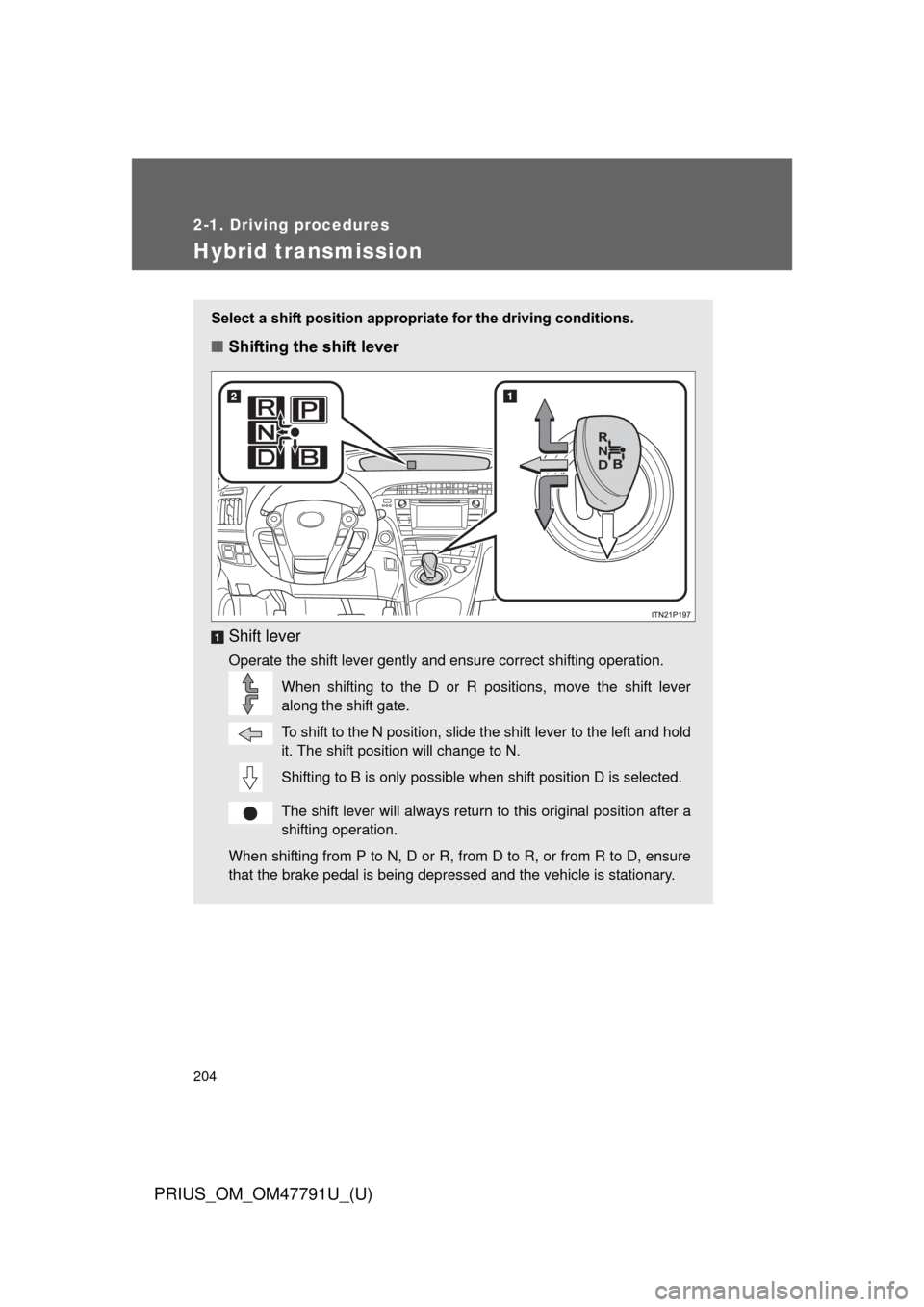 TOYOTA PRIUS 2013 3.G Owners Manual 204
2-1. Driving procedures
PRIUS_OM_OM47791U_(U)
Hybrid transmission
Select a shift position appropriate for the driving conditions.
■Shifting the shift lever
Shift lever
Operate the shift lever ge