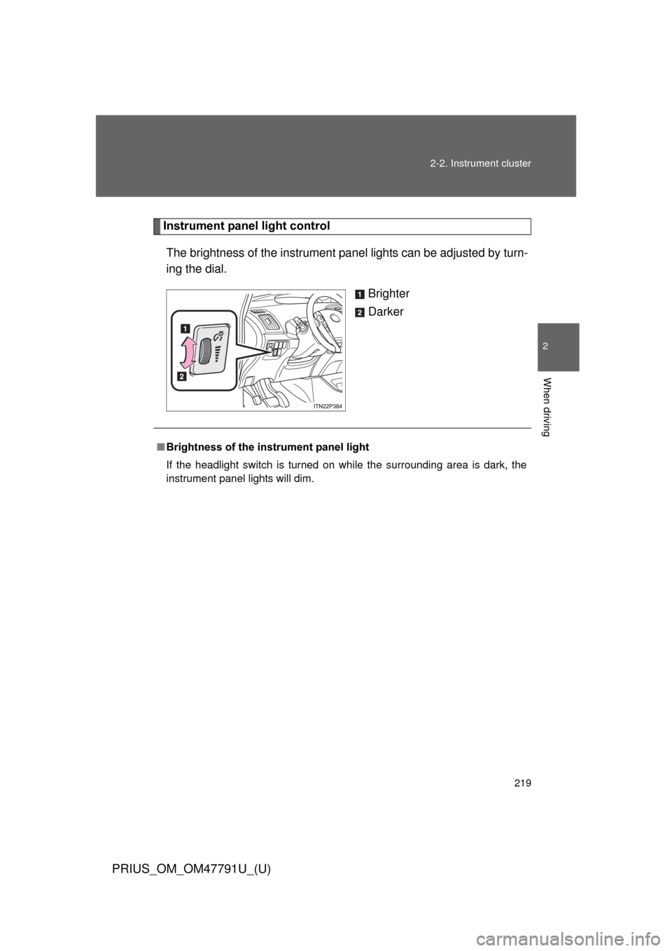 TOYOTA PRIUS 2013 3.G Owners Manual 219
2-2. Instrument cluster
PRIUS_OM_OM47791U_(U)
2
When driving
Instrument panel light control
The brightness of the instrument pa nel lights can be adjusted by turn-
ing the dial. 
Brighter
Darker
�