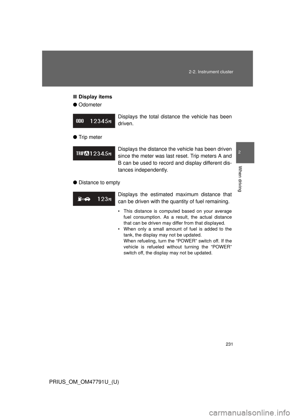 TOYOTA PRIUS 2013 3.G Owners Manual 231
2-2. Instrument cluster
PRIUS_OM_OM47791U_(U)
2
When driving
■
Display items
● Odometer
● Trip meter
● Distance to empty Displays the total distance the vehicle has been
driven.
Displays t