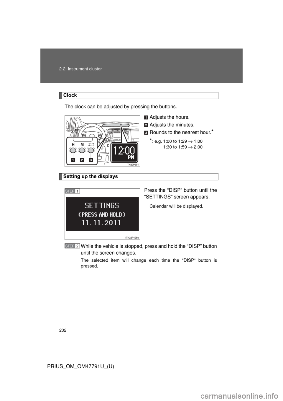 TOYOTA PRIUS 2013 3.G Owners Manual 232 2-2. Instrument cluster
PRIUS_OM_OM47791U_(U)
ClockThe clock can be adjusted by pressing the buttons. Adjusts the hours.
Adjusts the minutes.
Rounds to the nearest hour.
*
*
: e.g. 1:00 to 1:29  �