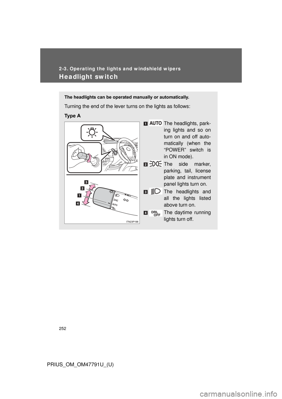 TOYOTA PRIUS 2013 3.G Owners Manual 252
PRIUS_OM_OM47791U_(U)
2-3. Operating the lights and windshield wipers
Headlight switch
The headlights can be operated manually or automatically. 
Turning the end of the lever turns on the lights a