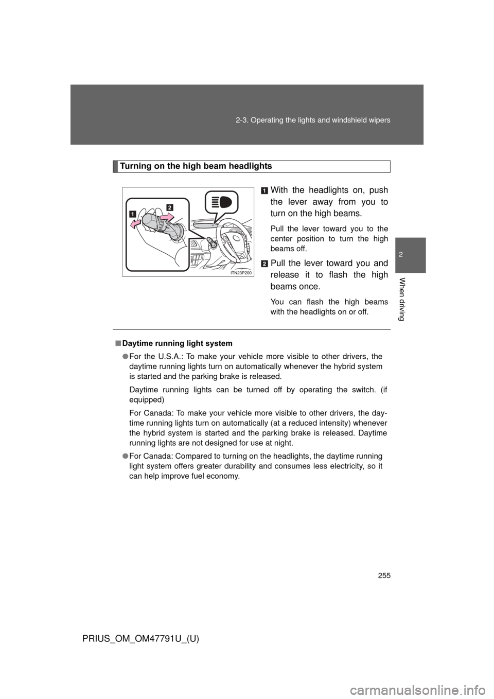 TOYOTA PRIUS 2013 3.G User Guide 255
2-3. Operating the lights and windshield wipers
PRIUS_OM_OM47791U_(U)
2
When driving
Turning on the high beam headlights
With the headlights on, push
the lever away from you to
turn on the high be