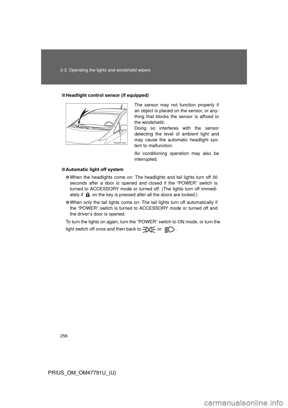 TOYOTA PRIUS 2013 3.G Owners Manual 256 2-3. Operating the lights and windshield wipers
PRIUS_OM_OM47791U_(U)
■Headlight control sensor (if equipped)
■ Automatic light off system
● When the headlights come on: The headlights and t TOYOTA PRIUS 2013 3.G Owners Manual 256 2-3. Operating the lights and windshield wipers
PRIUS_OM_OM47791U_(U)
■Headlight control sensor (if equipped)
■ Automatic light off system
● When the headlights come on: The headlights and t