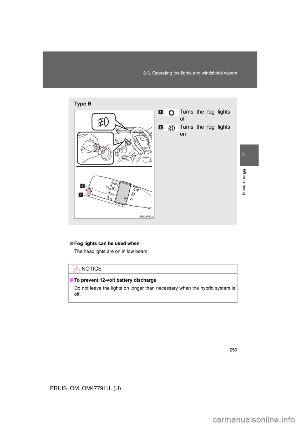 TOYOTA PRIUS 2013 3.G Owners Manual 259
2-3. Operating the lights and windshield wipers
PRIUS_OM_OM47791U_(U)
2
When driving
■
Fog lights can be used when
The headlights are on in low beam.
NOTICE
■To prevent 12-volt battery dischar
