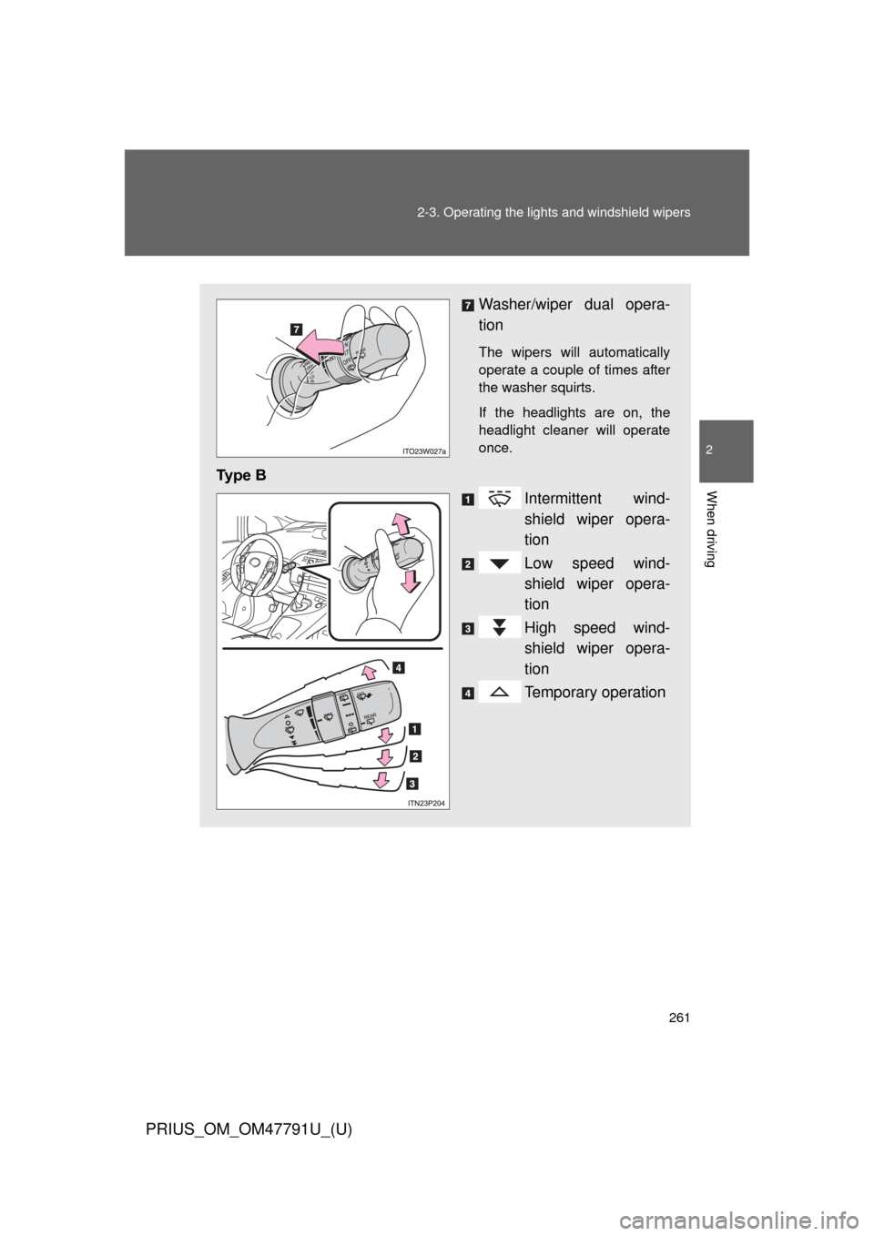 TOYOTA PRIUS 2013 3.G User Guide 261
2-3. Operating the lights and windshield wipers
PRIUS_OM_OM47791U_(U)
2
When driving
Washer/wiper dual opera-
tion
The wipers will automatically
operate a couple of times after
the washer squirts.