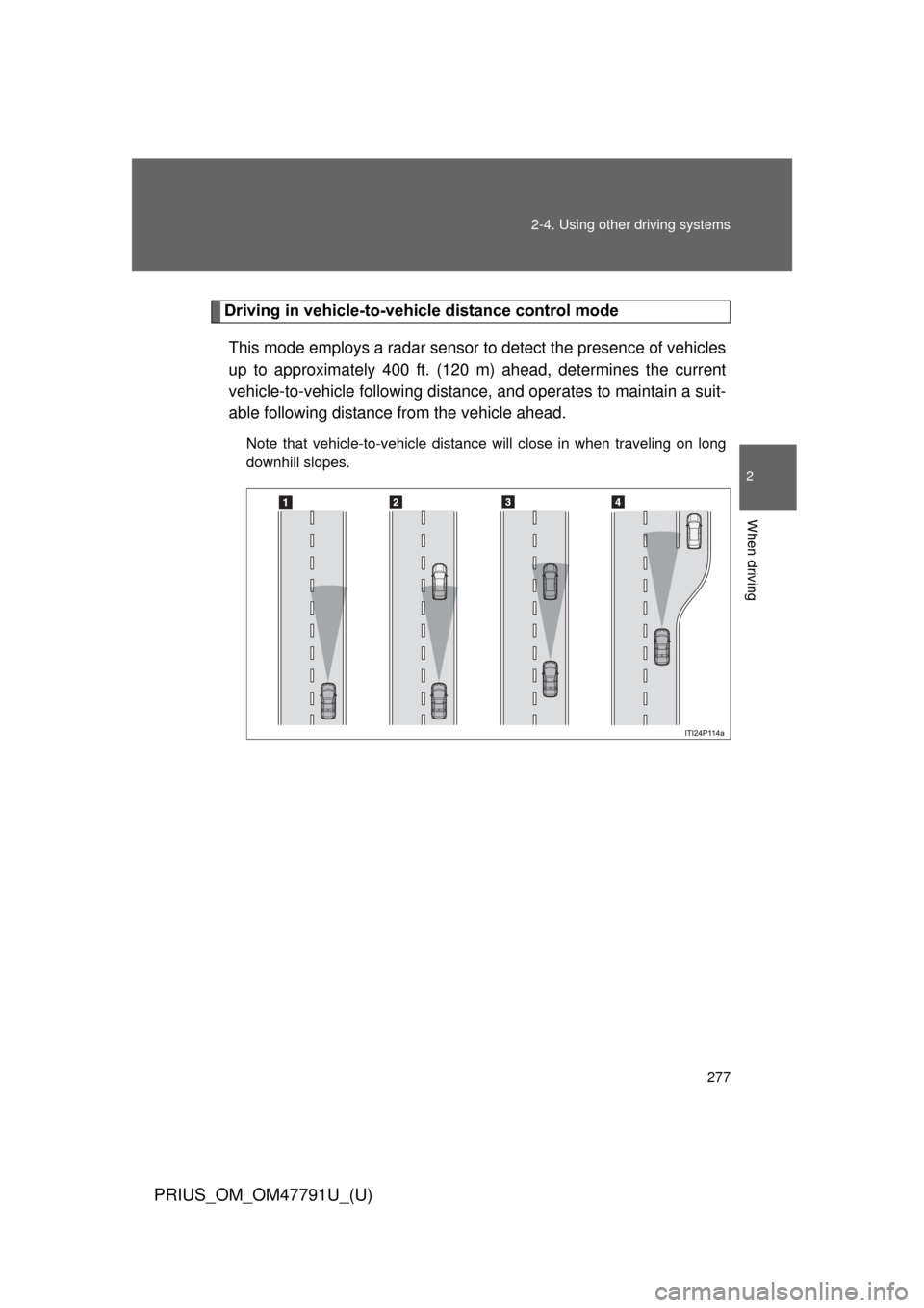 TOYOTA PRIUS 2013 3.G Owners Manual 277
2-4. Using other 
driving systems
PRIUS_OM_OM47791U_(U)
2
When driving
Driving in vehicle-to-vehicle distance control mode
This mode employs a radar sensor to detect the presence of vehicles
up to