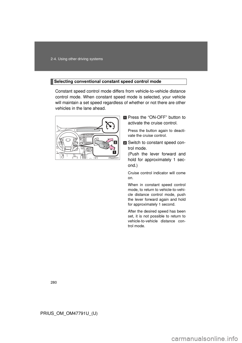 TOYOTA PRIUS 2013 3.G Owners Manual 280 2-4. Using other driving systems
PRIUS_OM_OM47791U_(U)
Selecting conventional constant speed control modeConstant speed control mode differ s from vehicle-to-vehicle distance
control mode. When co