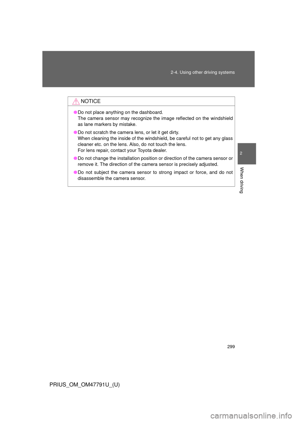 TOYOTA PRIUS 2013 3.G Owners Manual 299
2-4. Using other 
driving systems
PRIUS_OM_OM47791U_(U)
2
When driving
NOTICE
●Do not place anything on the dashboard.
The camera sensor may recognize the image reflected on the windshield
as la