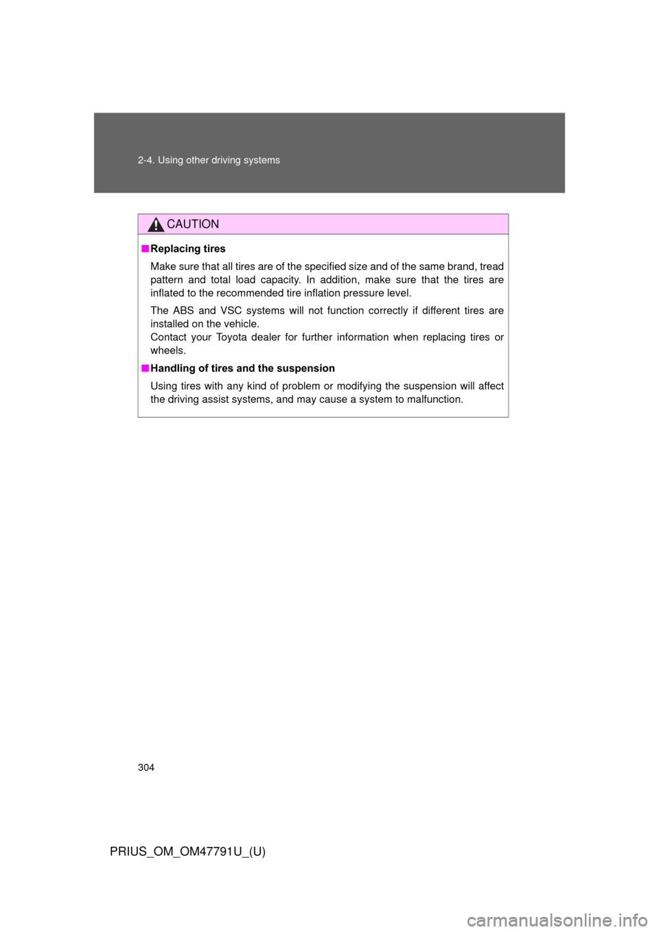 TOYOTA PRIUS 2013 3.G Owners Manual 304 2-4. Using other driving systems
PRIUS_OM_OM47791U_(U)
CAUTION
■Replacing tires
Make sure that all tires are of the specified size and of the same brand, tread
pattern and total load capacity. I