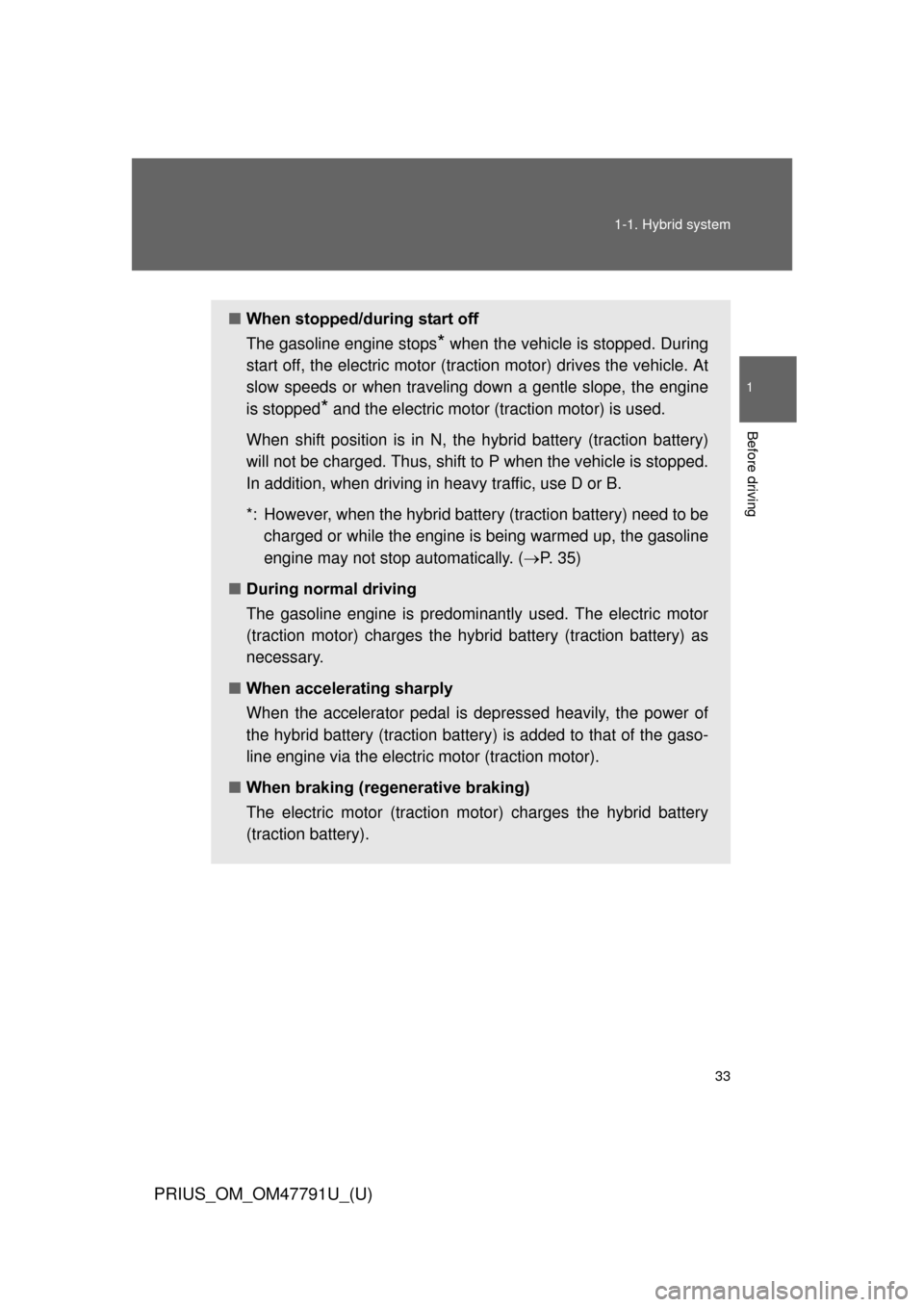 TOYOTA PRIUS 2013 3.G Owners Manual 33
1-1. Hybrid system
1
Before driving
PRIUS_OM_OM47791U_(U)
■
When stopped/during start off 
The gasoline engine stops
* when the vehicle is stopped. During
start off, the electric motor (tra ction