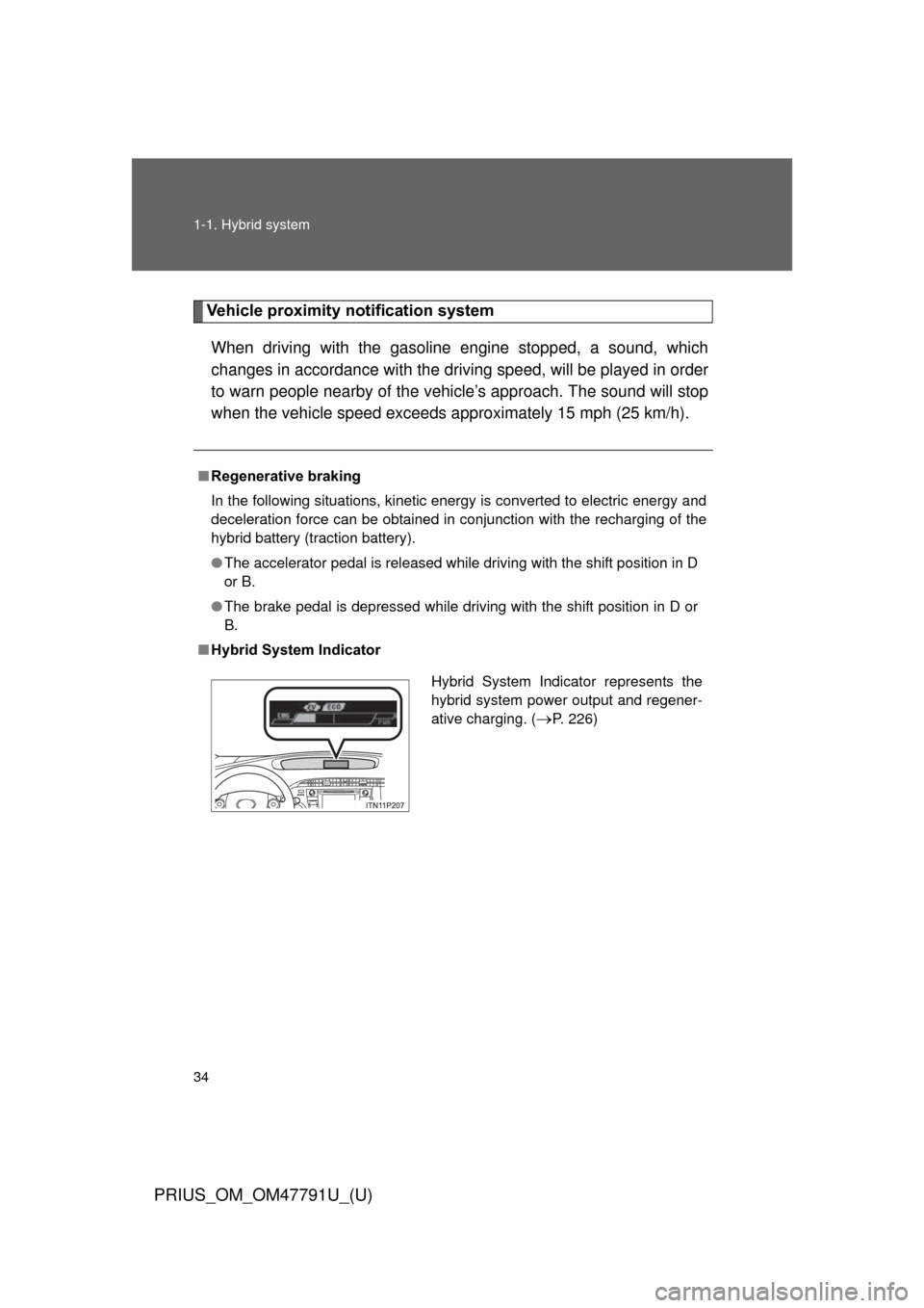 TOYOTA PRIUS 2013 3.G Owners Manual 34 1-1. Hybrid system
PRIUS_OM_OM47791U_(U)
Vehicle proximity notification system
When driving with the gasoline engine stopped, a sound, which
changes in accordance with the dr iving speed, will be p