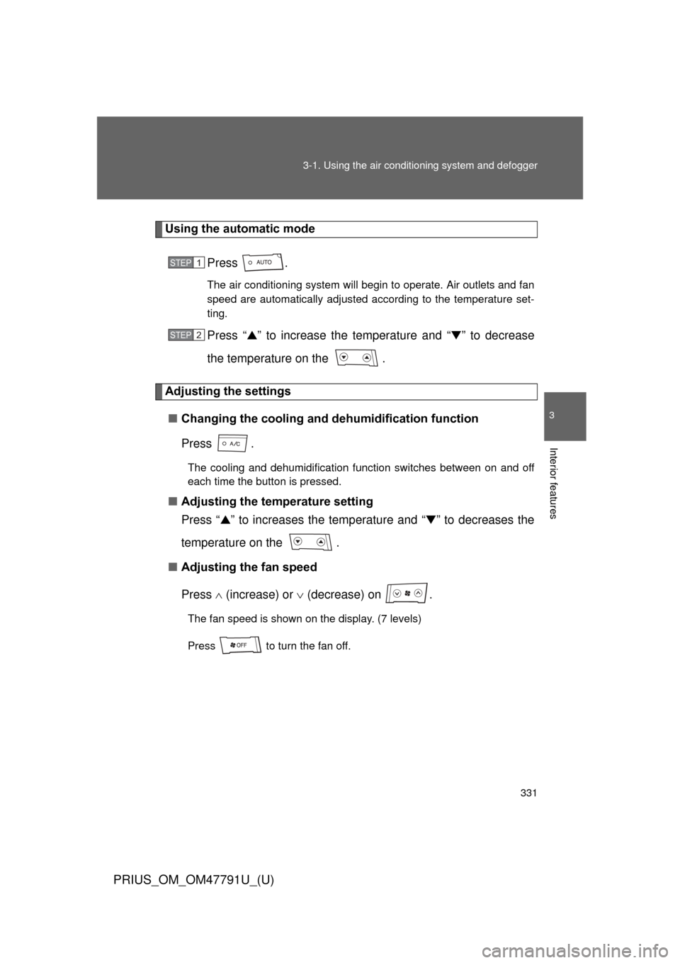 TOYOTA PRIUS 2013 3.G Owners Manual 331
3-1. Using the air conditioning system
 and defogger
PRIUS_OM_OM47791U_(U)
3
Interior features
Using the automatic mode
Press .
The air conditioning system will begin to operate. Air outlets and f