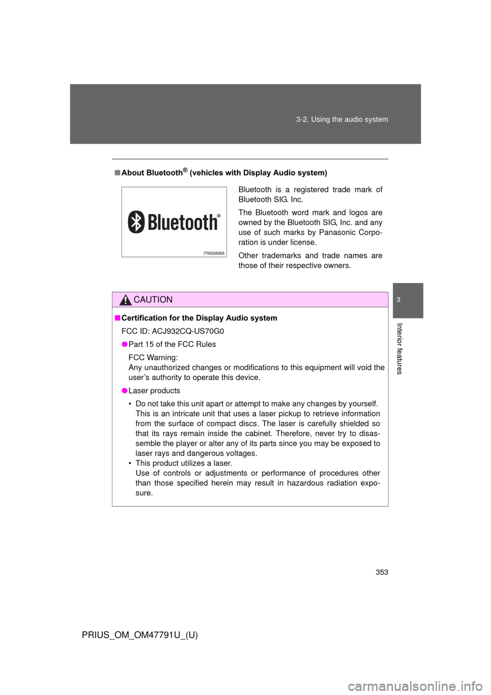 TOYOTA PRIUS 2013 3.G Owners Manual 353
3-2. Using the audio system
PRIUS_OM_OM47791U_(U)
3
Interior features
■
About Bluetooth® (vehicles with Display Audio system)
CAUTION
■Certification for the Display Audio system
FCC ID: ACJ93