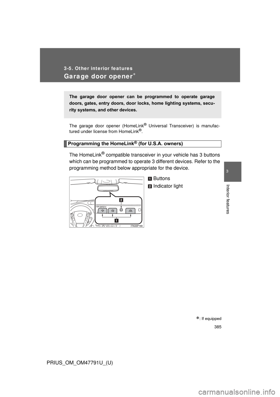 TOYOTA PRIUS 2013 3.G Owners Manual 385
3-5. Other interior features
PRIUS_OM_OM47791U_(U)
3
Interior features
Garage door opener
The garage door opener (HomeLink® Universal Transceiver) is manufac-
tured under license from HomeLink