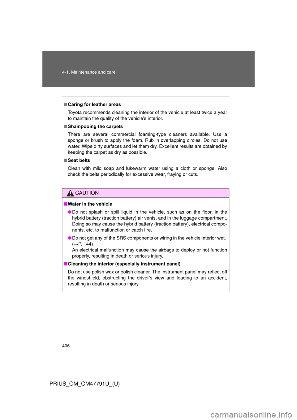 TOYOTA PRIUS 2013 3.G Owners Manual 406 4-1. Maintenance and care
PRIUS_OM_OM47791U_(U)
■Caring for leather areas
Toyota recommends cleaning the interior of the vehicle at least twice a year
to maintain the quality of the vehicle’s 