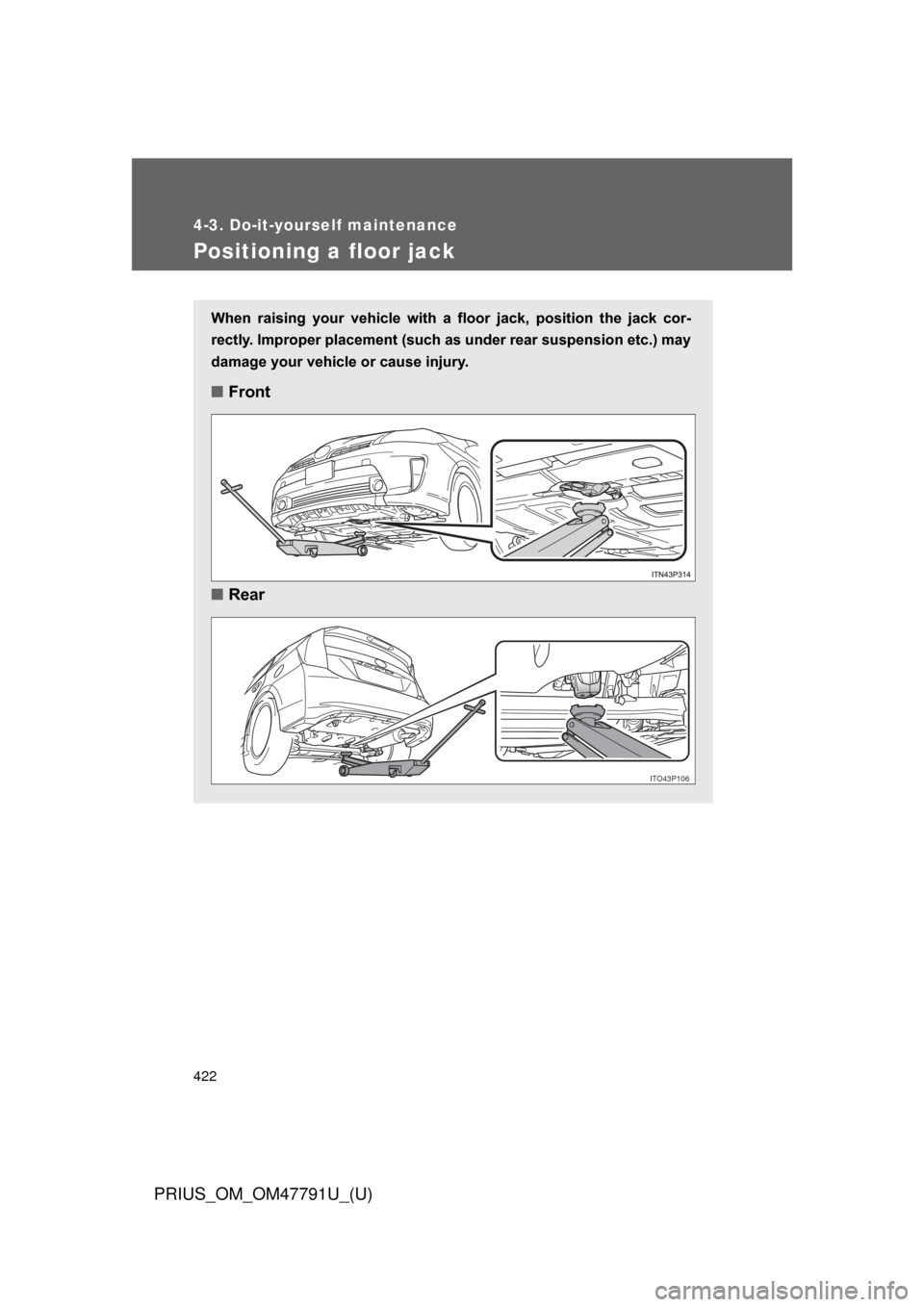 TOYOTA PRIUS 2013 3.G Owners Manual 422
4-3. Do-it-yourself maintenance
PRIUS_OM_OM47791U_(U)
Positioning a floor jack
When  raising  your  vehicle  with  a  floor  jack,  position  the  jack  cor-
rectly. Improper placement (such as un