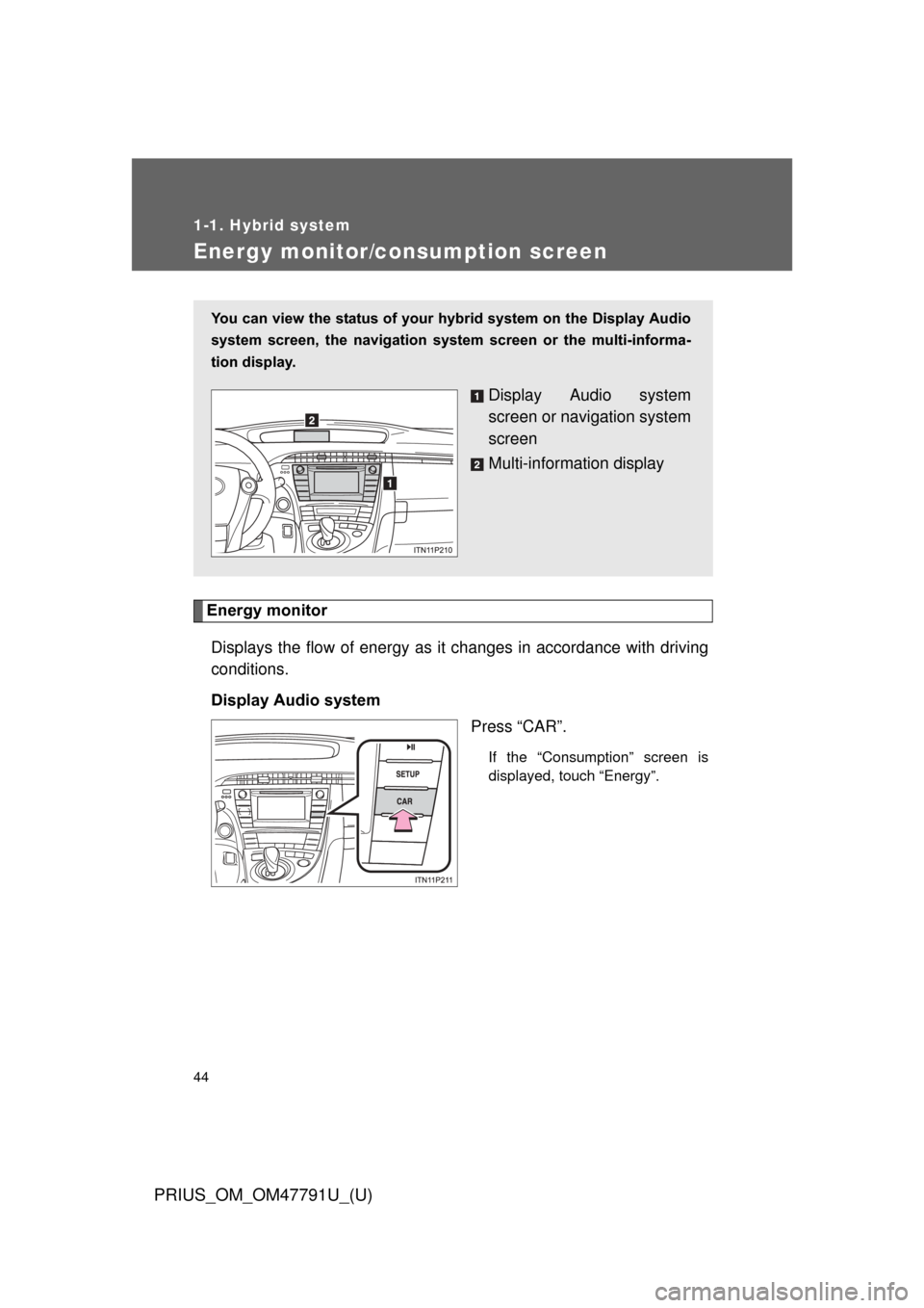 TOYOTA PRIUS 2013 3.G Owners Manual 44
1-1. Hybrid system
PRIUS_OM_OM47791U_(U)
Energy monitor/consumption screen
Energy monitorDisplays the flow of energy as it changes in accordance with driving
conditions.
Display Audio system Press 