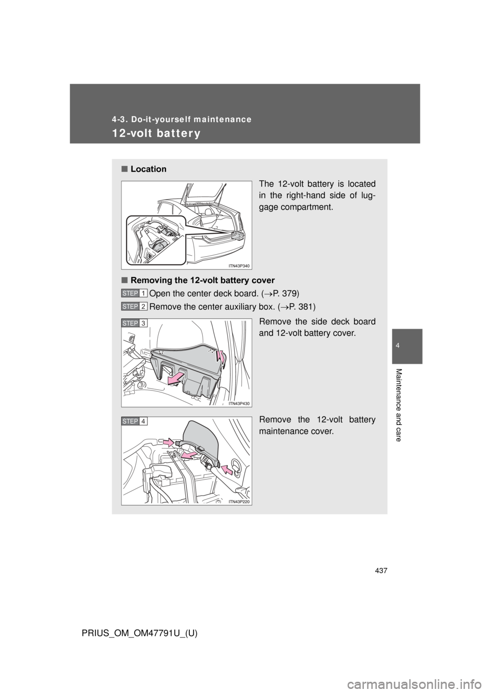 TOYOTA PRIUS 2013 3.G Owners Manual 437
4-3. Do-it-yourself maintenance
PRIUS_OM_OM47791U_(U)
4
Maintenance and care
12-volt batter y
■Location
The 12-volt battery is located
in the right-hand side of lug-
gage compartment.
■ Removi