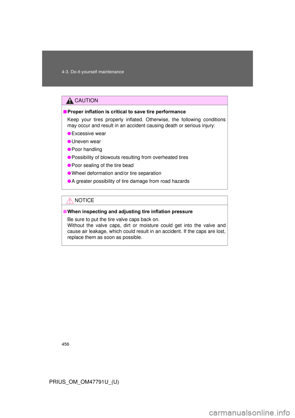 TOYOTA PRIUS 2013 3.G Owners Manual 456 4-3. Do-it-yourself maintenance
PRIUS_OM_OM47791U_(U)
CAUTION
■Proper inflation is critical to save tire performance
Keep your tires properly inflated. Otherwise, the following conditions
may oc