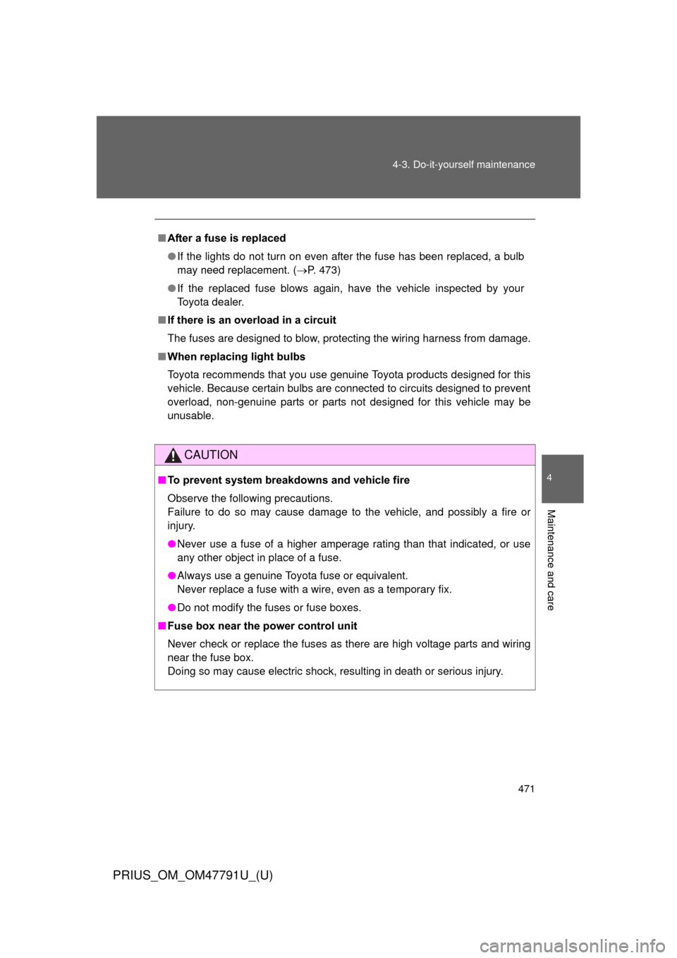 TOYOTA PRIUS 2013 3.G Owners Manual 471
4-3. Do-it-yourself maintenance
PRIUS_OM_OM47791U_(U)
4
Maintenance and care
■
After a fuse is replaced
● If the lights do not turn on even after the fuse has been replaced, a bulb
may need re