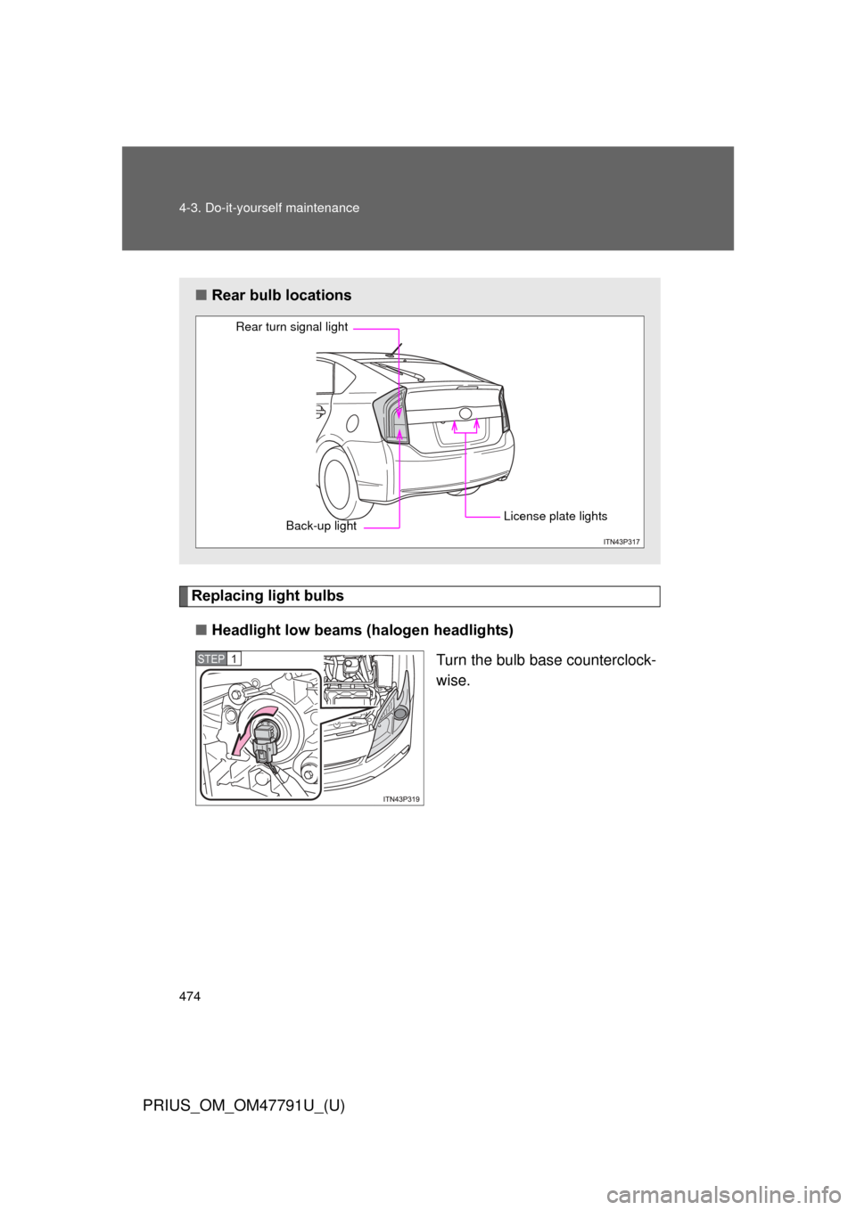TOYOTA PRIUS 2013 3.G Owners Manual 474 4-3. Do-it-yourself maintenance
PRIUS_OM_OM47791U_(U)
Replacing light bulbs■ Headlight low beams (halogen headlights)
Turn the bulb base counterclock-
wise.
■Rear bulb locations
Rear turn sign