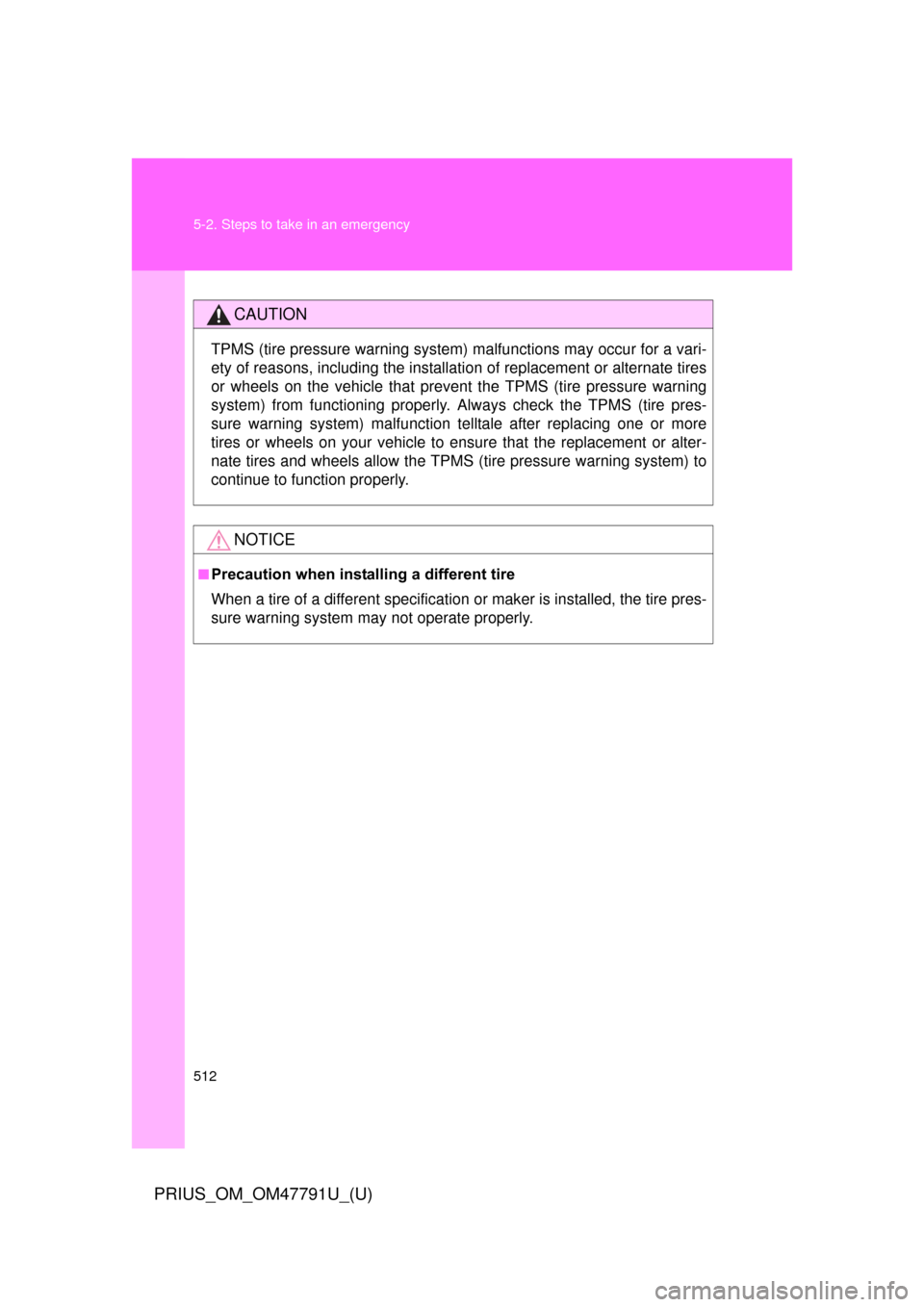 TOYOTA PRIUS 2013 3.G Owners Manual 512 5-2. Steps to take in an emergency
PRIUS_OM_OM47791U_(U)
CAUTION
TPMS (tire pressure warning system) malfunctions may occur for a vari-
ety of reasons, including the installation of replacement or