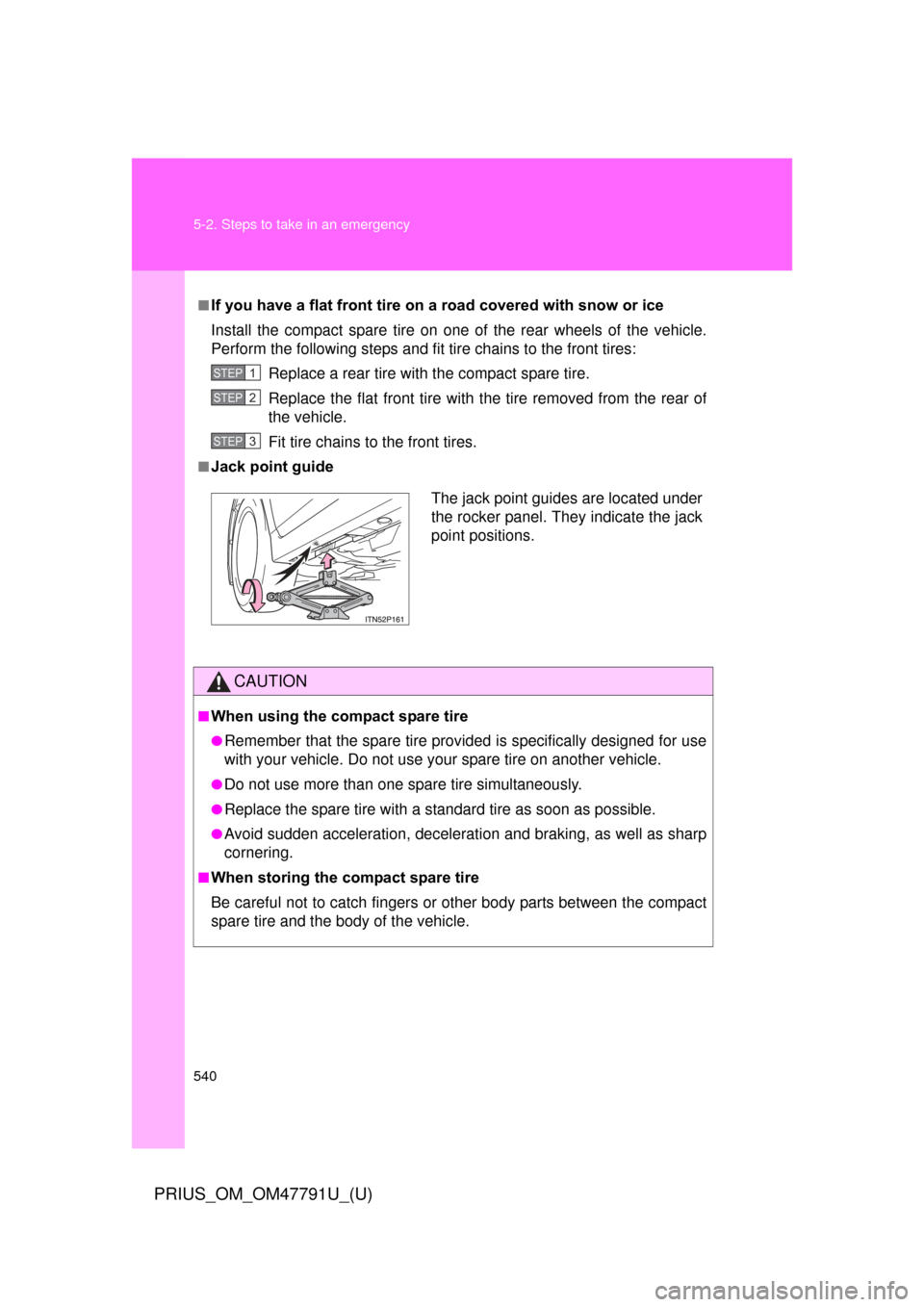 TOYOTA PRIUS 2013 3.G Owners Manual 540 5-2. Steps to take in an emergency
PRIUS_OM_OM47791U_(U)
■If you have a flat front tire on a road covered with snow or ice
Install the compact spare tire on one of the rear wheels of the vehicle