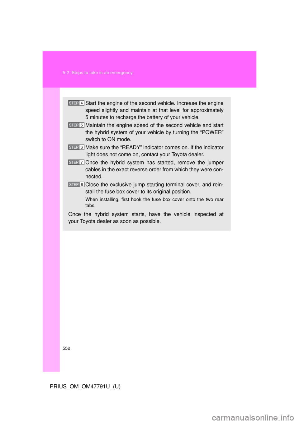TOYOTA PRIUS 2013 3.G Owners Manual 552 5-2. Steps to take in an emergency
PRIUS_OM_OM47791U_(U)
Start the engine of the second vehicle. Increase the engine
speed slightly and maintain at that level for approximately
5 minutes to rechar TOYOTA PRIUS 2013 3.G Owners Manual 552 5-2. Steps to take in an emergency
PRIUS_OM_OM47791U_(U)
Start the engine of the second vehicle. Increase the engine
speed slightly and maintain at that level for approximately
5 minutes to rechar