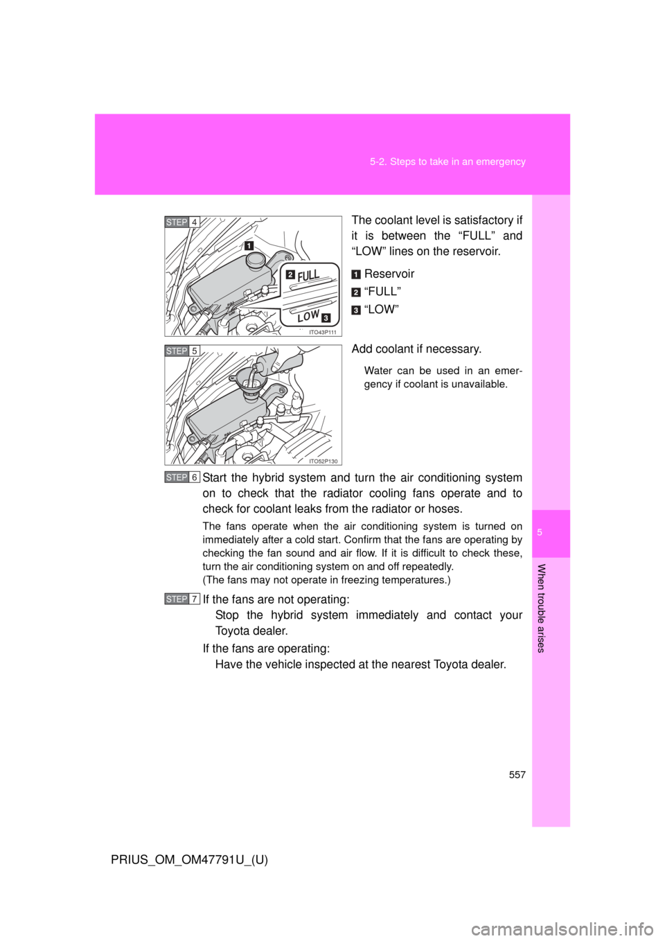 TOYOTA PRIUS 2013 3.G Owners Manual 5
When trouble arises
557
5-2. Steps to take in an emergency
PRIUS_OM_OM47791U_(U)
The coolant level is satisfactory if
it is between the “FULL” and
“LOW” lines on the reservoir.
Reservoir
“