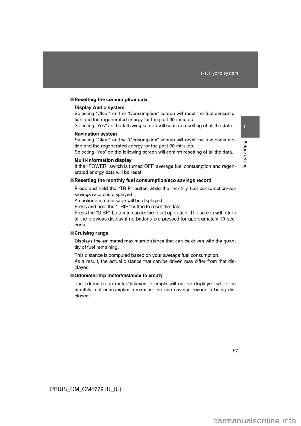 TOYOTA PRIUS 2013 3.G Owners Manual 57
1-1. Hybrid system
1
Before driving
PRIUS_OM_OM47791U_(U)
■
Resetting the consumption data
Display Audio system
Selecting “Clear” on the “Consumption” screen will reset the fuel consump-
