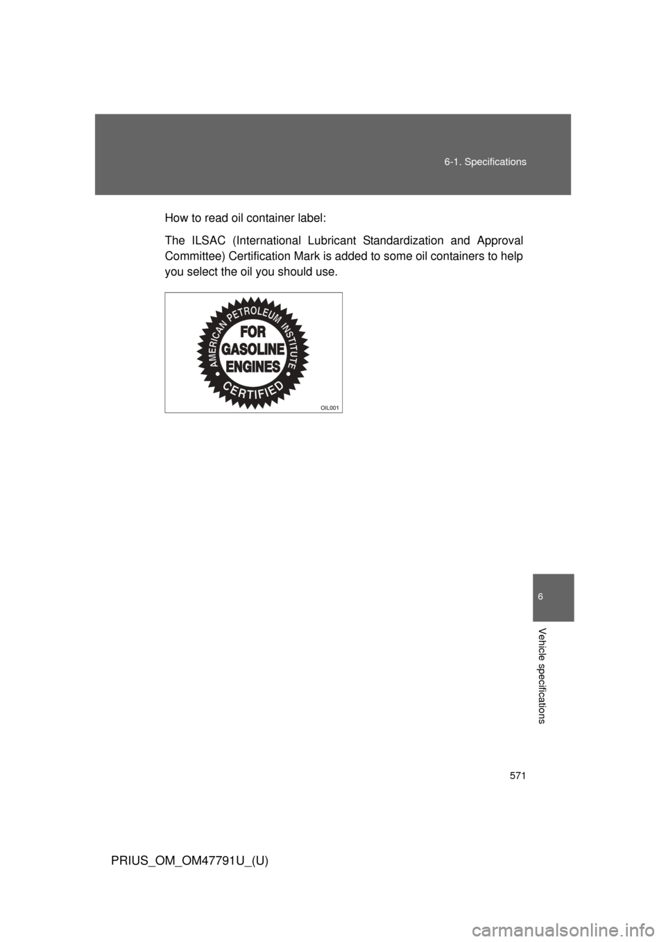 TOYOTA PRIUS 2013 3.G Owners Manual 571
6-1. Specifications
6
Vehicle specifications
PRIUS_OM_OM47791U_(U)
How to read oil container label:
The ILSAC (International Lubric
ant Standardization and Approval
Committee) Certification Mark i TOYOTA PRIUS 2013 3.G Owners Manual 571
6-1. Specifications
6
Vehicle specifications
PRIUS_OM_OM47791U_(U)
How to read oil container label:
The ILSAC (International Lubric
ant Standardization and Approval
Committee) Certification Mark i