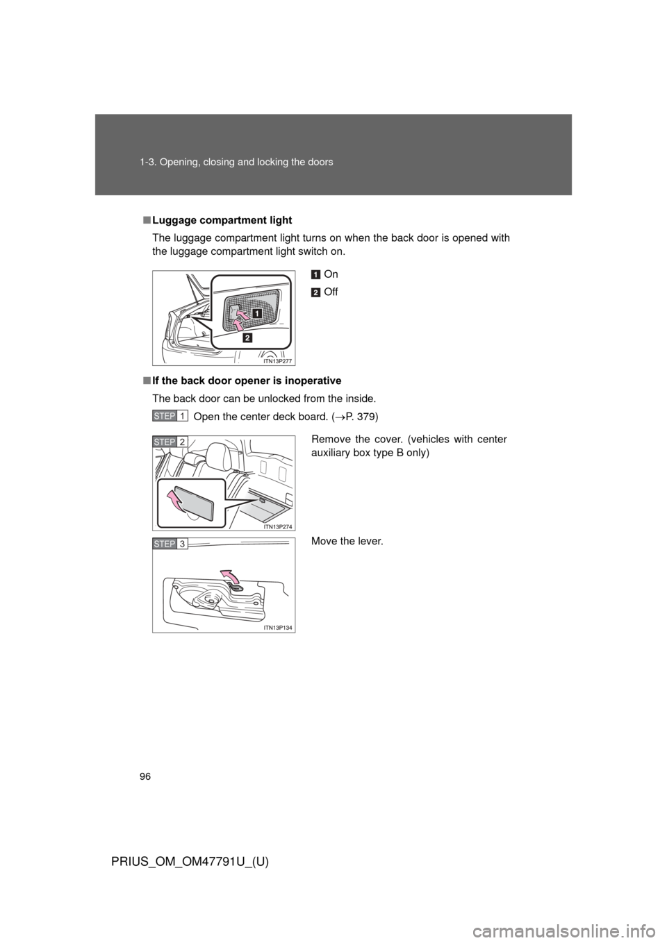 TOYOTA PRIUS 2013 3.G Owners Manual 96 1-3. Opening, closing and locking the doors
PRIUS_OM_OM47791U_(U)
■Luggage compartment light
The luggage compartment light turns on when the back door is opened with
the luggage compartment light