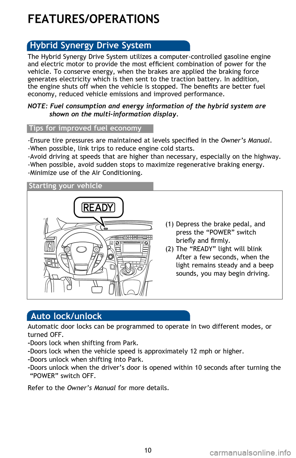 TOYOTA PRIUS 2013 3.G Quick Reference Guide 10
FEATURES/OPERATIONS
Transmission
* The engine brake is the equivalent of downshifting. Shift to “B” when engine 
braking is desired (i.e. downhill driving, coasting to a stop, etc.).
ECO Mode
E