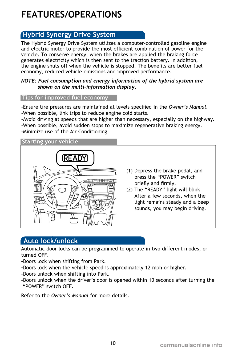 TOYOTA PRIUS 2013 3.G Quick Reference Guide 10
FEATURES/OPERATIONS
Transmission
* The engine brake is the equivalent of downshifting. Shift to “B” when engine
braking is desired (i.e. downhill driving, coasting to a stop, etc.).
ECO Mode
E TOYOTA PRIUS 2013 3.G Quick Reference Guide 10
FEATURES/OPERATIONS
Transmission
* The engine brake is the equivalent of downshifting. Shift to “B” when engine
braking is desired (i.e. downhill driving, coasting to a stop, etc.).
ECO Mode
E