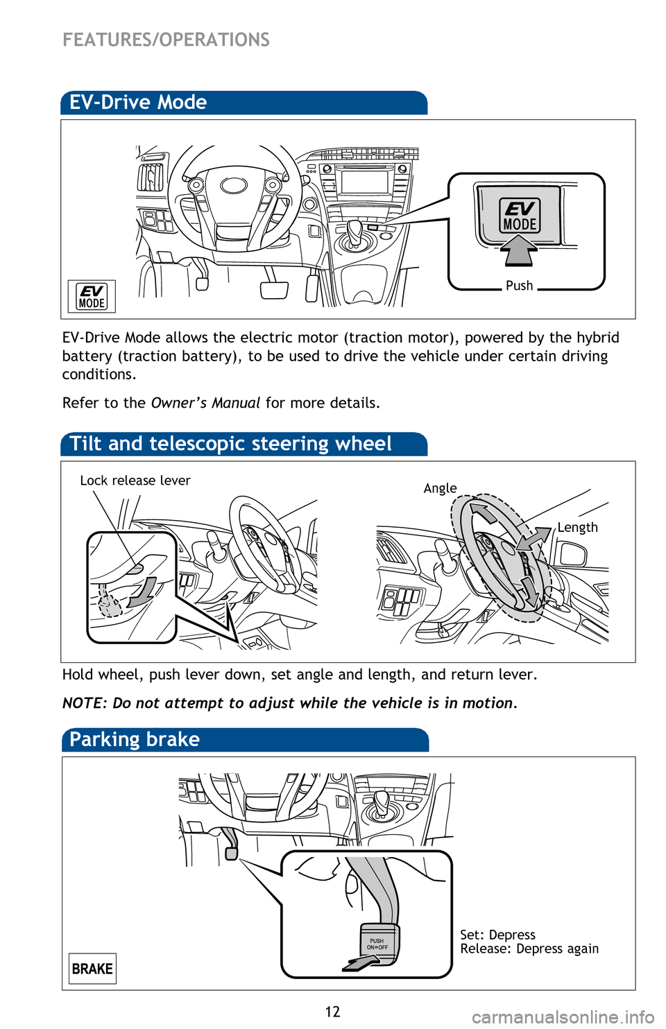 TOYOTA PRIUS 2013 3.G Quick Reference Guide 12
FEATURES/OPERATIONS
Hold wheel, push lever down, set angle and length, and return lever.
NOTE: Do not attempt to adjust while the vehicle is in motion.
Tilt and telescopic steering wheel
EV-Drive M