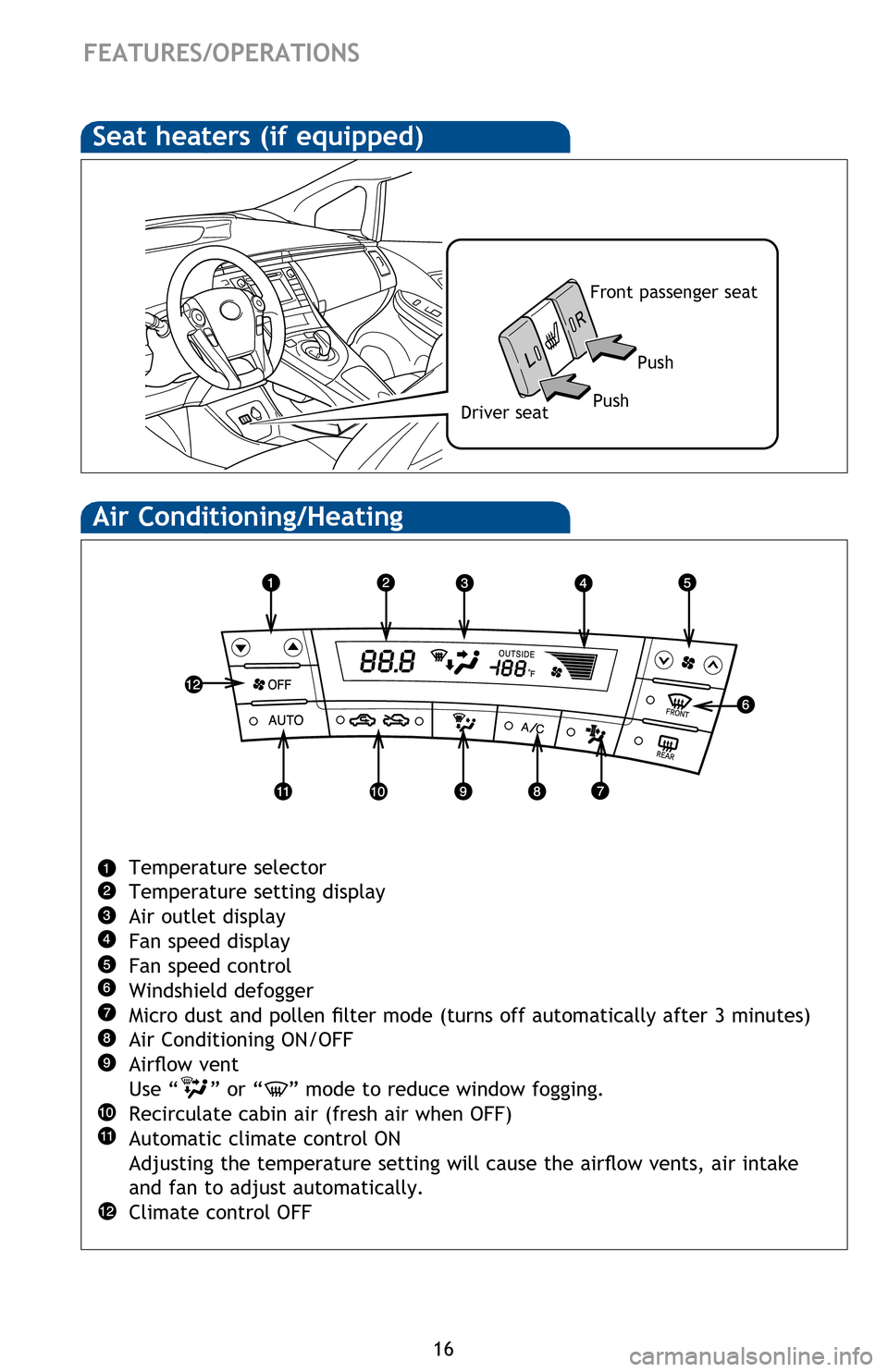 TOYOTA PRIUS 2013 3.G Quick Reference Guide 16
FEATURES/OPERATIONS
Air Conditioning/Heating
Temperature selector
Temperature setting display
Air outlet display
Fan speed display
Fan speed control
Windshield defogger
Micro dust and pollen filter TOYOTA PRIUS 2013 3.G Quick Reference Guide 16
FEATURES/OPERATIONS
Air Conditioning/Heating
Temperature selector
Temperature setting display
Air outlet display
Fan speed display
Fan speed control
Windshield defogger
Micro dust and pollen filter