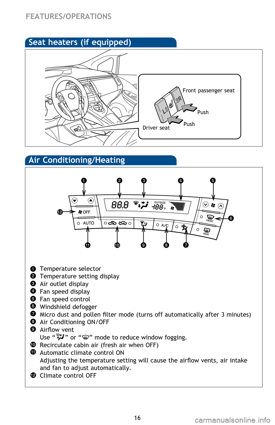 TOYOTA PRIUS 2013 3.G Quick Reference Guide 16
FEATURES/OPERATIONS
Air Conditioning/Heating
Temperature selector
Temperature setting display
Air outlet display
Fan speed display
Fan speed control
Windshield defogger
Micro dust and pollen filter