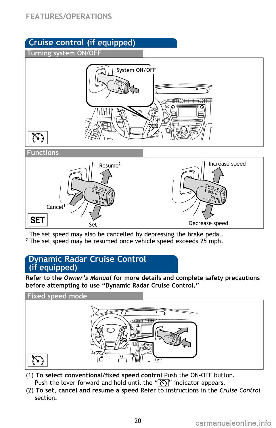 TOYOTA PRIUS 2013 3.G Quick Reference Guide 20
Cruise control (if equipped)
1 The set speed may also be cancelled by depressing the brake pedal.2 The set speed may be resumed once vehicle speed exceeds 25 mph.
Turning system ON/OFF
Functions
S TOYOTA PRIUS 2013 3.G Quick Reference Guide 20
Cruise control (if equipped)
1 The set speed may also be cancelled by depressing the brake pedal.2 The set speed may be resumed once vehicle speed exceeds 25 mph.
Turning system ON/OFF
Functions
S